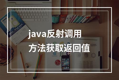 java反射调用方法获取返回值