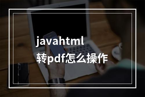 javahtml转pdf怎么操作