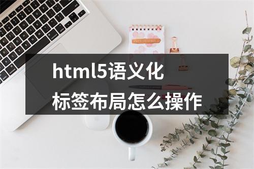 html5语义化标签布局怎么操作