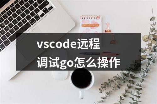 vscode远程调试go怎么操作