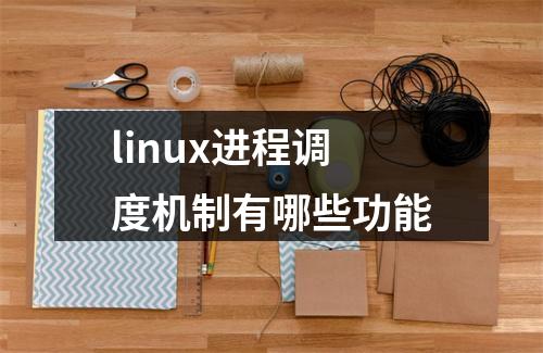 linux进程调度机制有哪些功能