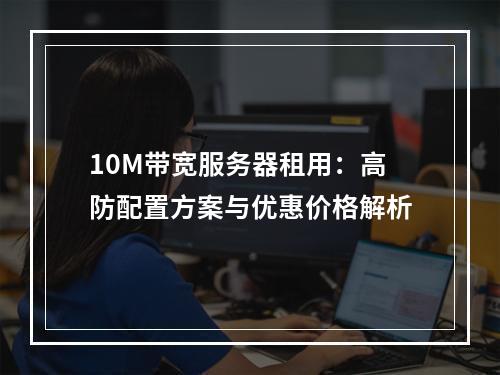 10M带宽服务器租用：高防配置方案与优惠价格解析