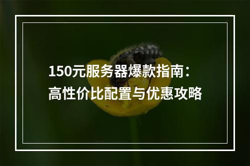 150元服务器爆款指南：高性价比配置与优惠攻略