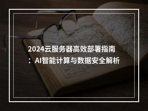 2024云服务器高效部署指南：AI智能计算与数据安全解析