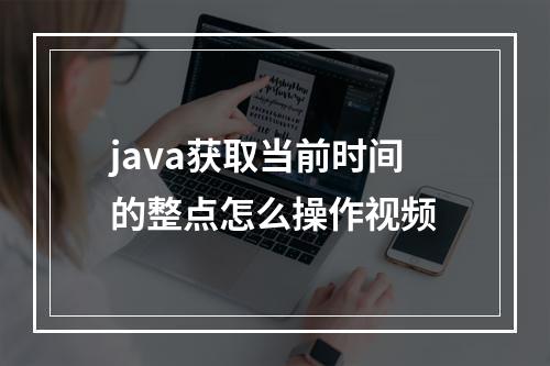 java获取当前时间的整点怎么操作视频