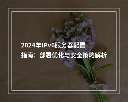 2024年IPv6服务器配置指南：部署优化与安全策略解析