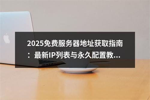 2025免费服务器地址获取指南：最新IP列表与永久配置教程