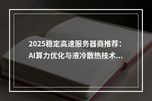 2025稳定高速服务器商推荐：AI算力优化与液冷散热技术解析