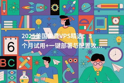 2025美国免费VPS精选：3个月试用+一键部署与配置攻略