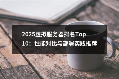 2025虚拟服务器排名Top10：性能对比与部署实践推荐