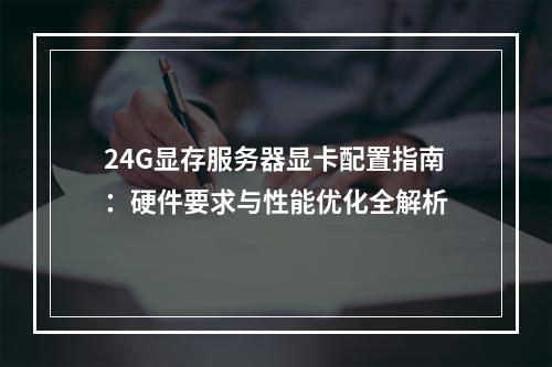 24G显存服务器显卡配置指南：硬件要求与性能优化全解析