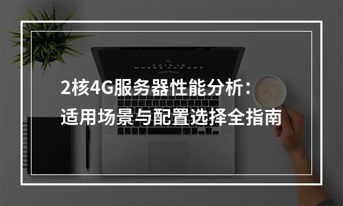 2核4G服务器性能分析：适用场景与配置选择全指南