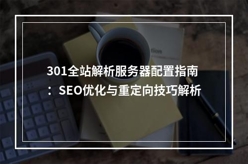 301全站解析服务器配置指南：SEO优化与重定向技巧解析