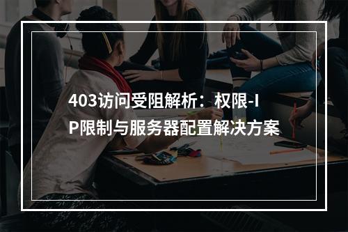 403访问受阻解析：权限-IP限制与服务器配置解决方案