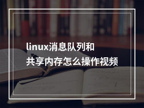 linux消息队列和共享内存怎么操作视频