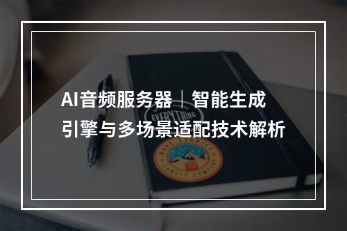 AI音频服务器｜智能生成引擎与多场景适配技术解析