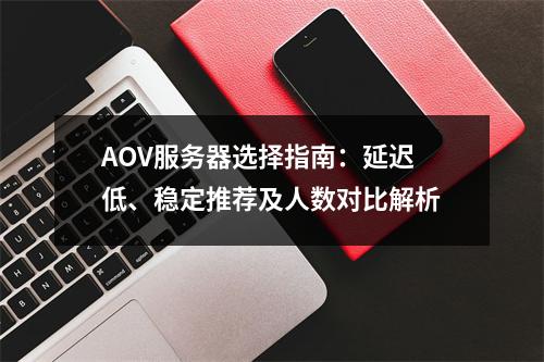 AOV服务器选择指南：延迟低、稳定推荐及人数对比解析