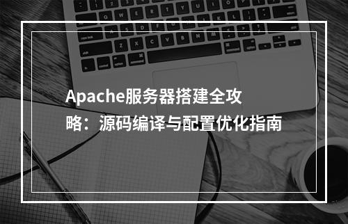 Apache服务器搭建全攻略：源码编译与配置优化指南