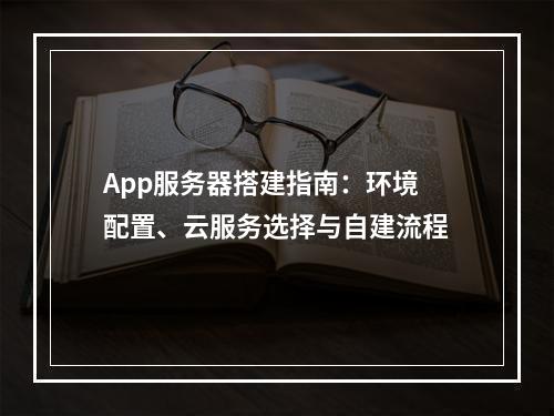 App服务器搭建指南：环境配置、云服务选择与自建流程