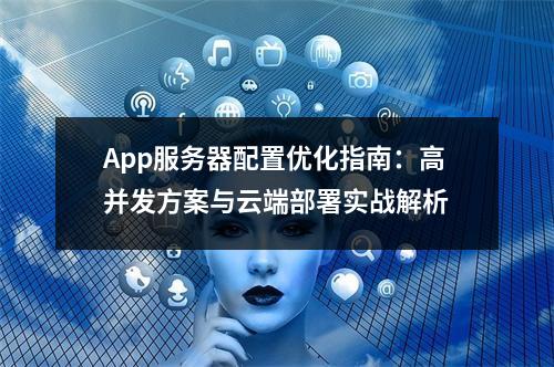 App服务器配置优化指南：高并发方案与云端部署实战解析
