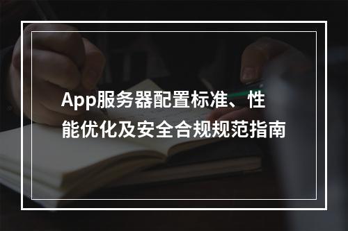 App服务器配置标准、性能优化及安全合规规范指南