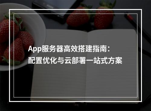 App服务器高效搭建指南：配置优化与云部署一站式方案