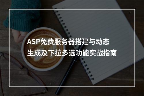 ASP免费服务器搭建与动态生成及下拉多选功能实战指南