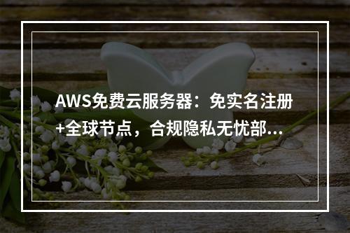 AWS免费云服务器：免实名注册+全球节点，合规隐私无忧部署
