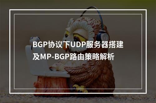 BGP协议下UDP服务器搭建及MP-BGP路由策略解析