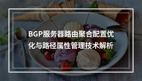 BGP服务器路由聚合配置优化与路径属性管理技术解析