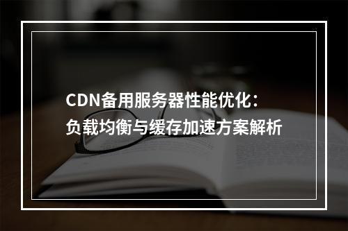 CDN备用服务器性能优化：负载均衡与缓存加速方案解析