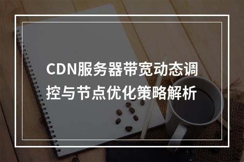CDN服务器带宽动态调控与节点优化策略解析