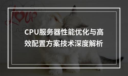 CPU服务器性能优化与高效配置方案技术深度解析