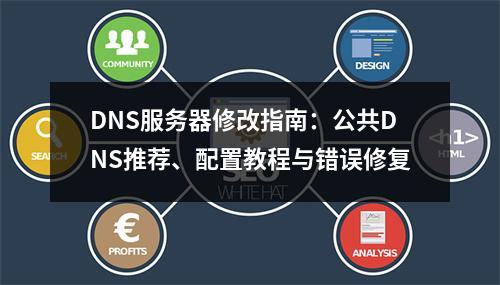 DNS服务器修改指南：公共DNS推荐、配置教程与错误修复