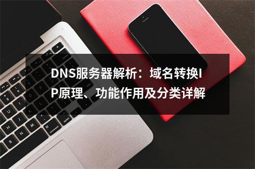 DNS服务器解析：域名转换IP原理、功能作用及分类详解
