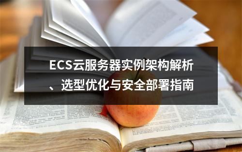 ECS云服务器实例架构解析、选型优化与安全部署指南