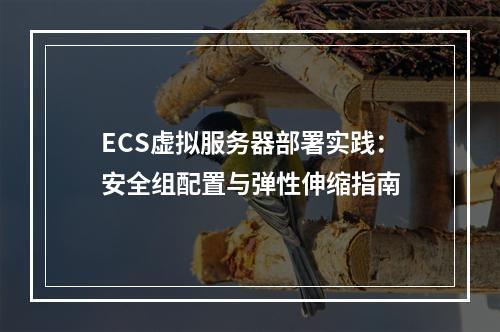 ECS虚拟服务器部署实践：安全组配置与弹性伸缩指南