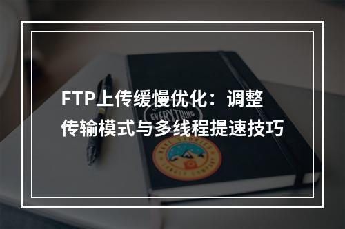 FTP上传缓慢优化：调整传输模式与多线程提速技巧