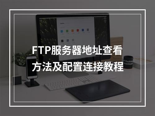 FTP服务器地址查看方法及配置连接教程