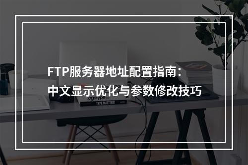 FTP服务器地址配置指南：中文显示优化与参数修改技巧