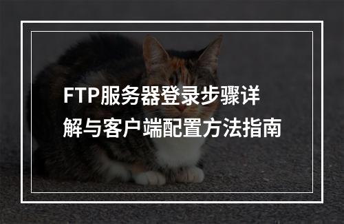 FTP服务器登录步骤详解与客户端配置方法指南