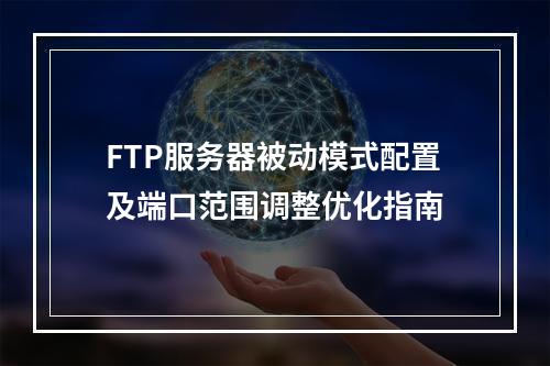 FTP服务器被动模式配置及端口范围调整优化指南