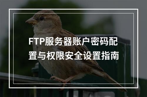 FTP服务器账户密码配置与权限安全设置指南