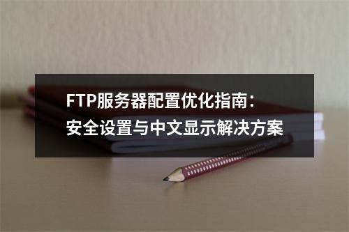 FTP服务器配置优化指南：安全设置与中文显示解决方案