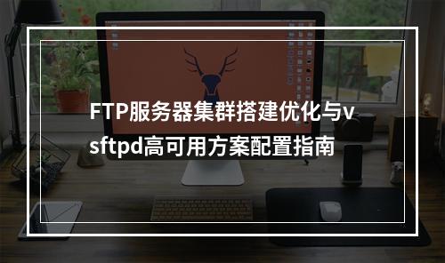 FTP服务器集群搭建优化与vsftpd高可用方案配置指南