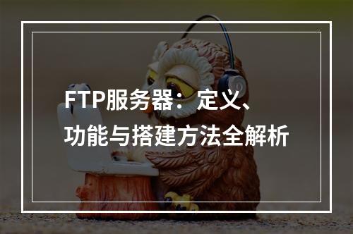 FTP服务器：定义、功能与搭建方法全解析