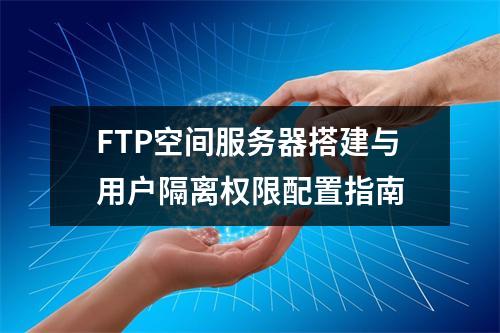 FTP空间服务器搭建与用户隔离权限配置指南