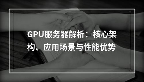 GPU服务器解析：核心架构、应用场景与性能优势