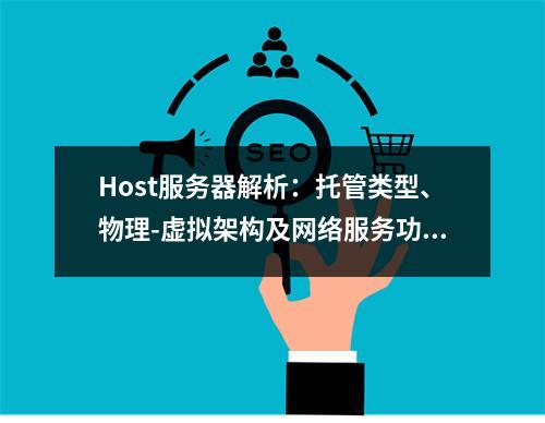 Host服务器解析：托管类型、物理-虚拟架构及网络服务功能