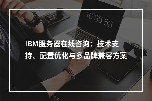 IBM服务器在线咨询：技术支持、配置优化与多品牌兼容方案